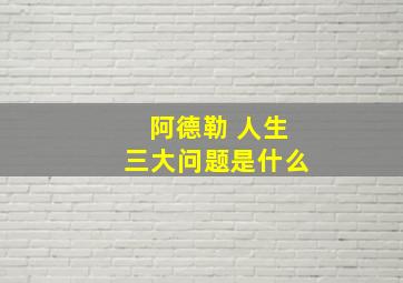 阿德勒 人生三大问题是什么